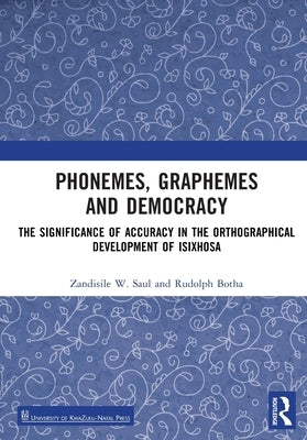 Phonemes, Graphemes and Democracy: The Significance of Accuracy in the Orthographical Development of Isixhosa by Saul, Zandisile W.