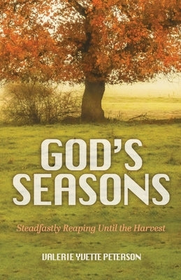 God's Seasons: Steadfastly Reaping Until the Harvest by Peterson, Valerie Yvette