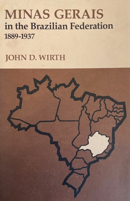 Minas Gerais in the Brazilian Federation, 1889-1937 by Wirth, John D.