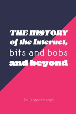 The History of The Internet, bits and bobs and Beyond by Morale, Gustavo