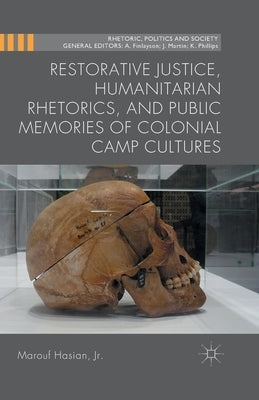Restorative Justice, Humanitarian Rhetorics, and Public Memories of Colonial Camp Cultures by Hasian Jr. Marouf