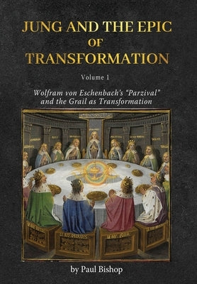 Jung and the Epic of Transformation - Volume 1: Wolfram von Eschenbach's "Parzival" and the Grail as Transformation by Bishop, Paul