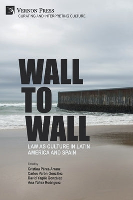 Wall to Wall: Law as Culture in Latin America and Spain by Pérez-Arranz, Cristina