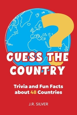 Guess the Country: Trivia and Fun Facts about 48 Countries by Silver, J. R.