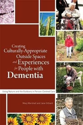 Creating Culturally Appropriate Outside Spaces and Experiences for People with Dementia: Using Nature and the Outdoors in Person-Centred Care by Hulko, Wendy