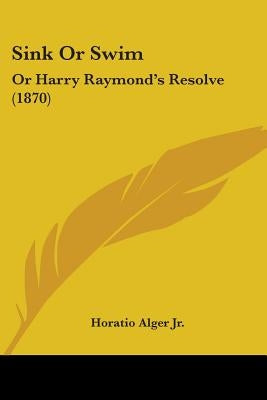 Sink Or Swim: Or Harry Raymond's Resolve (1870) by Alger, Horatio, Jr.