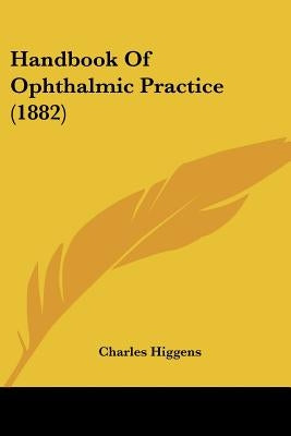 Handbook Of Ophthalmic Practice (1882) by Higgens, Charles