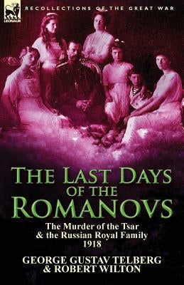 The Last Days of the Romanovs: The Murder of the Tsar & the Russian Royal Family, 1918 by Telberg, George Gustav