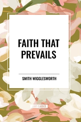 Faith That Prevails by Wigglesworth, Smith