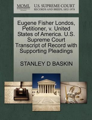 Eugene Fisher Londos, Petitioner, V. United States of America. U.S. Supreme Court Transcript of Record with Supporting Pleadings by Baskin, Stanley D.