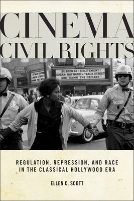 Cinema Civil Rights: Regulation, Repression, and Race in the Classical Hollywood Era by Scott, Ellen C.
