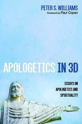 Apologetics in 3D: Essays on Apologetics and Spirituality by Williams, Peter S.