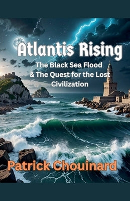 Atlantis Rising: The Black Sea Flood & The Quest for the Lost Civilization by Chouinard, Patrick