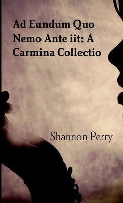 Ad Eundum Quo Nemo Ante iit: A Carmina Collectio by Perry, Shannon