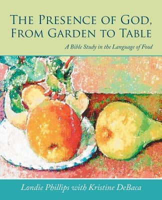 The Presence of God, From Garden to Table: A Bible Study in the Language of Food by Phillips, Londie