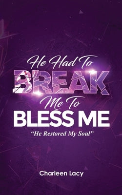 He Had to Break Me to Bless Me: He Restored My Soul by Lacy, Charleen