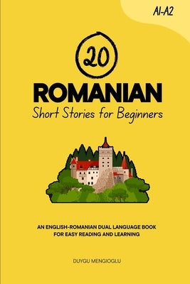 20 Romanian Short Stories for Beginners: An English-Romanian Dual-Language Book for Easy Reading and Learning by Mengioglu, Duygu