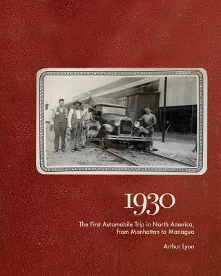 1930: The First Automobile Trip in North America, from Manhattan to Managua by Lyon, Arthur
