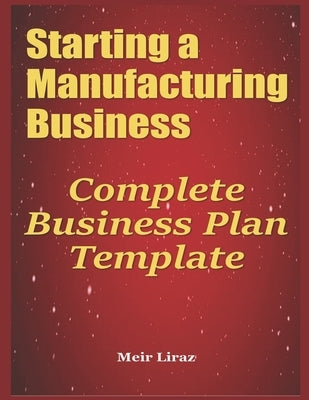 Starting a Manufacturing Business: Complete Business Plan Template by Liraz, Meir