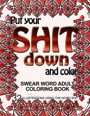 Put Your Shit Down and Color: Swear Word Adult Coloring Book: 32 Illustrations Using the Word Shit by Book, Adult Coloring