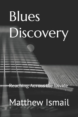 Blues Discovery: Reaching Across the Divide by Ismail, Matthew