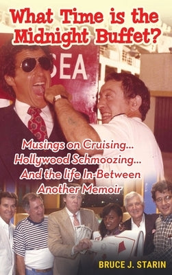 What Time Is the Midnight Buffet? - Musings on Cruising... Hollywood Schmoozing... And the Life In-Between... Another Memoir (hardback) by Starin, Bruce J.