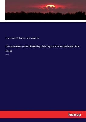 The Roman History - From the Building of the City to the Perfect Settlement of the Empire: Vol. 4 by Adams, John