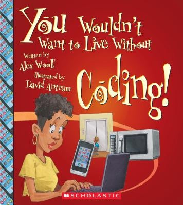 You Wouldn't Want to Live Without Coding! (You Wouldn't Want to Live Without...) (Library Edition) by Woolf, Alex