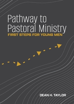 Pathway to Pastoral Ministry: First Steps for Young Men by Taylor, Dean H.