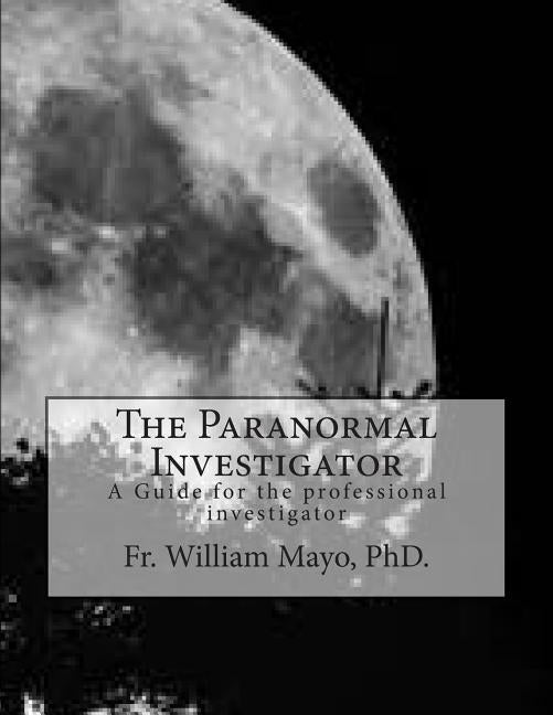 The Paranormal Investigator: A Guide For The Investigator by Mayo, William