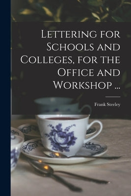Lettering for Schools and Colleges, for the Office and Workshop ... by Steeley, Frank