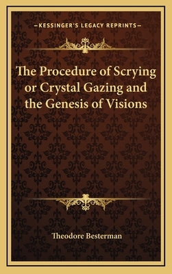 The Procedure of Scrying or Crystal Gazing and the Genesis of Visions by Besterman, Theodore