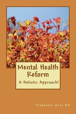 Mental Health Reform: A Holistic Approach! by Grey, Stephanie Mae