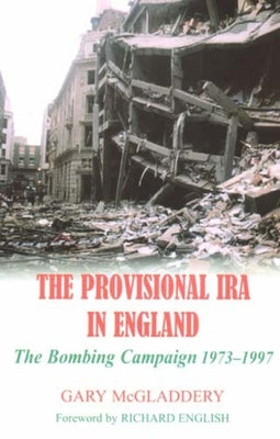The Provisional IRA in England: The Bombing Campaign 1973-1997 by McGladdery, Gary