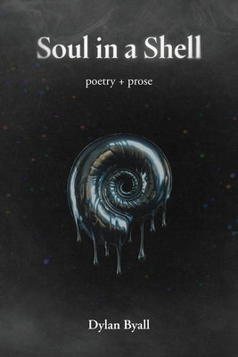 Soul in a Shell: Poetry + Prose by Byall, Dylan James