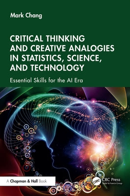 Critical Thinking and Creative Analogies in Statistics, Science, and Technology: Essential Skills for the AI Era by Chang, Mark