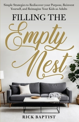Filling the Empty Nest: Simple Strategies to Rediscover Your Purpose, Reinvent Yourself, and Reimagine Your Kids as Adults by Baptist, Rick