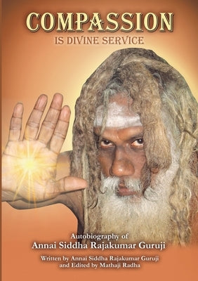 Compassion is Divine Service: Autobiography of Annai Siddha Rajakumar Guruji by Rajakumar Guruji, Annai Siddha