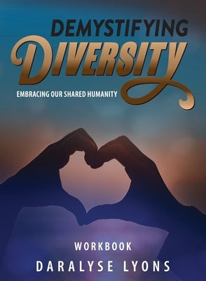 Demystifying Diversity Workbook: Embracing our Shared Humanity by Lyons, Daralyse