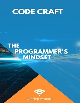 Code Craft: The Programmer's Mindset: Empower Your Mind, Code with Resilience and Precision by Afolabi, Oladeji