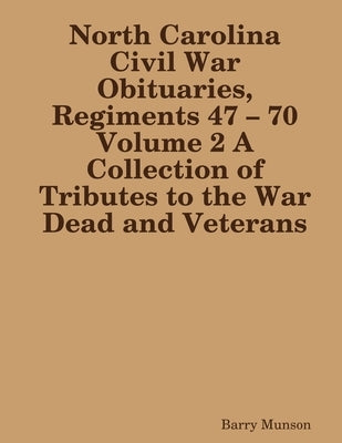 North Carolina Civil War Obituaries, Regiments 47 - 70 Volume 2 A Collection of Tributes to the War Dead and Veterans by Munson, Barry