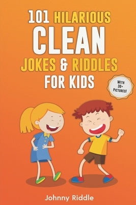 101 Hilarious Clean Jokes & Riddles For Kids: Laugh Out Loud With These Funny and Clean Riddles & Jokes For Children (WITH 30+ PICTURES)! by Riddle, Johnny