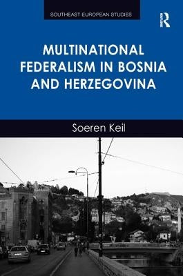 Multinational Federalism in Bosnia and Herzegovina by Keil, Soeren