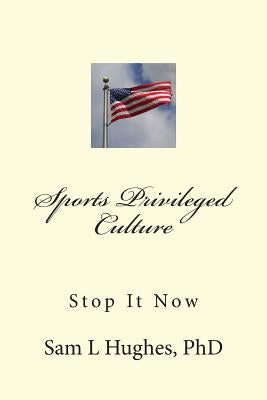 Sports Privileged Culture: (Stop It Now) by Hughes, Sam L.