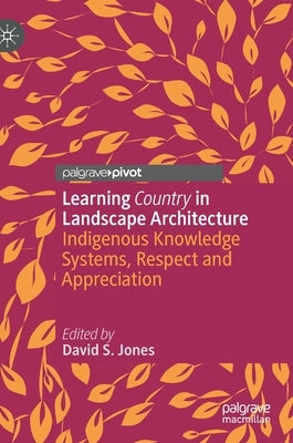 Learning Country in Landscape Architecture: Indigenous Knowledge Systems, Respect and Appreciation by Jones, David S.