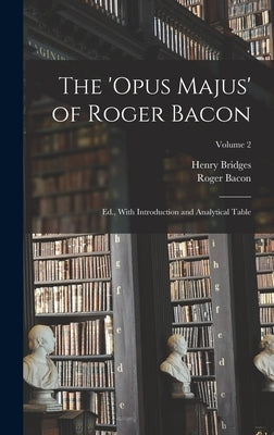 The 'Opus Majus' of Roger Bacon: Ed., With Introduction and Analytical Table; Volume 2 by Bacon, Roger