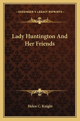 Lady Huntington And Her Friends by Knight, Helen C.