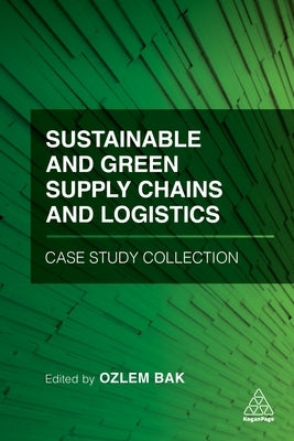 Sustainable and Green Supply Chains and Logistics Case Study Collection by Bak, Ozlem
