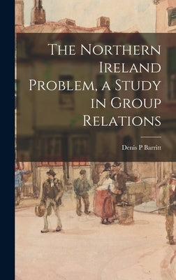 The Northern Ireland Problem, a Study in Group Relations by Barritt, Denis P.