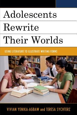 Adolescents Rewrite their Worlds: Using Literature to Illustrate Writing Forms by Yenika-Agbaw, Vivian